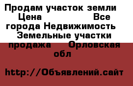 Продам участок земли › Цена ­ 2 700 000 - Все города Недвижимость » Земельные участки продажа   . Орловская обл.